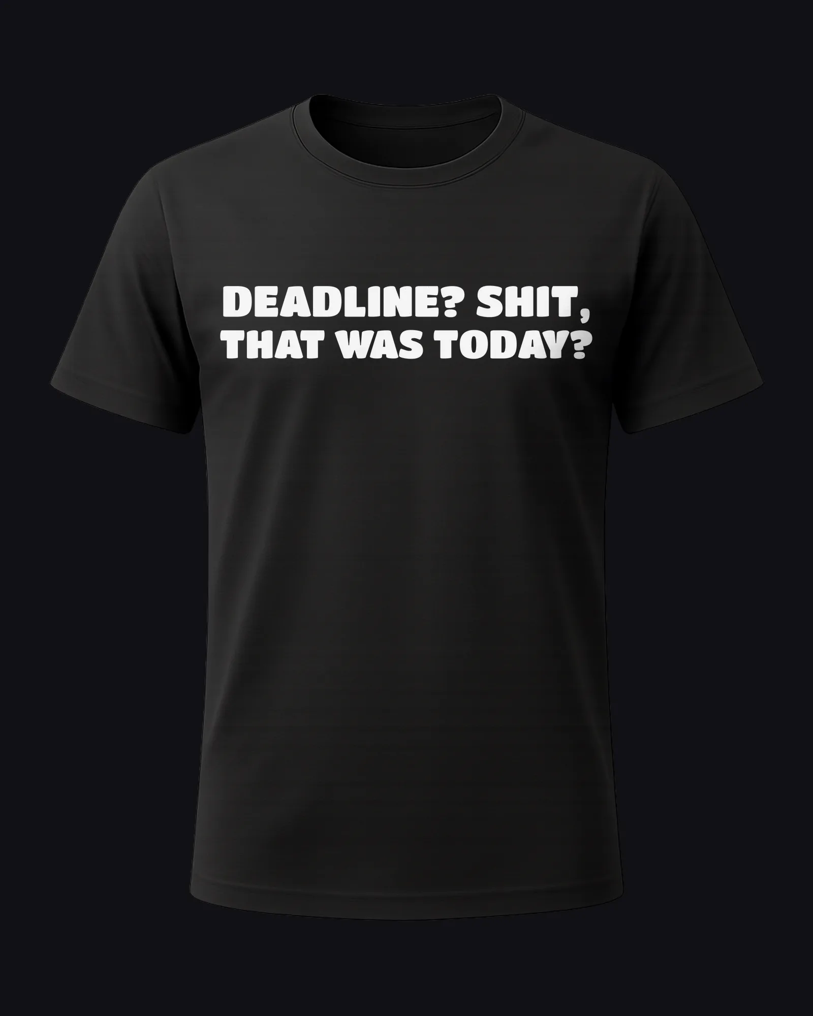 Deadline? Shit, that was today? on a black tee
