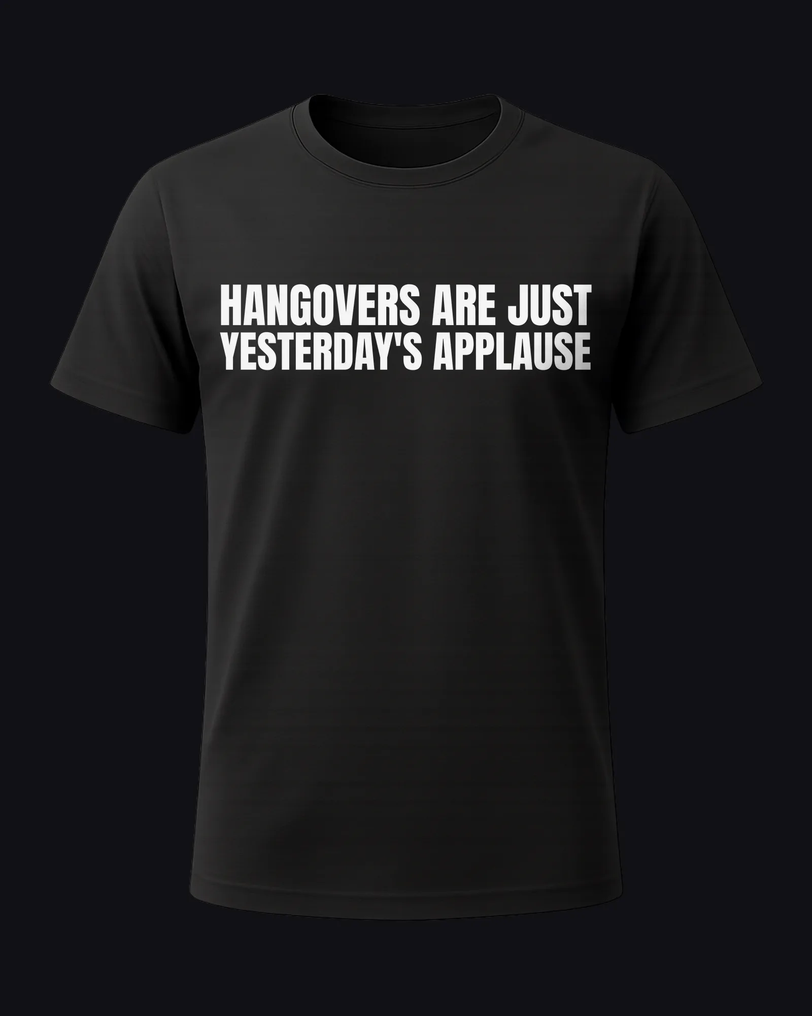 Hangovers are just yesterday's applause on a black tee