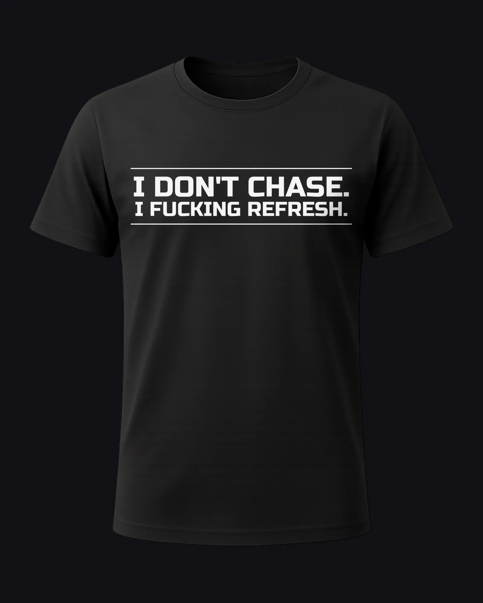 I don't chase. I fucking refresh. on a black tee