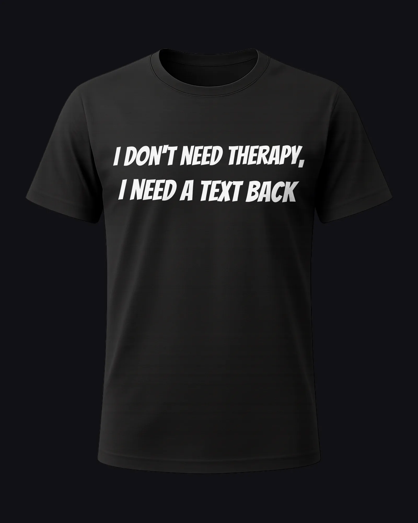 I don't need therapy, I need a text back on a black tee